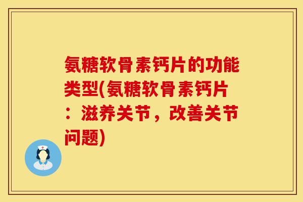 氨糖软骨素钙片的功能类型(氨糖软骨素钙片：滋养关节，改善关节问题)