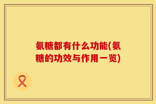 氨糖都有什么功能(氨糖的功效与作用一览)