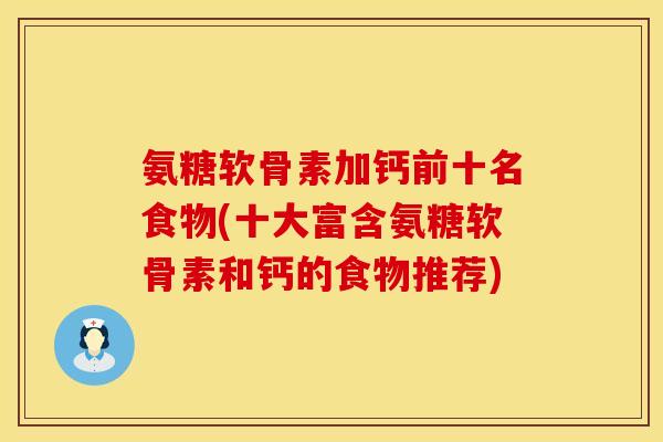 氨糖软骨素加钙前十名食物(十大富含氨糖软骨素和钙的食物推荐)