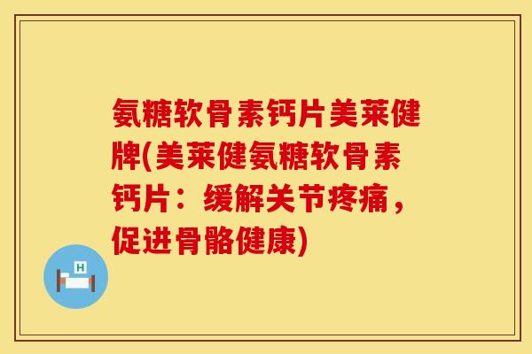 氨糖软骨素钙片美莱健牌(美莱健氨糖软骨素钙片:缓解关节疼痛,促进骨骼健康)