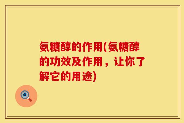 氨糖醇的作用(氨糖醇的功效及作用，让你了解它的用途)