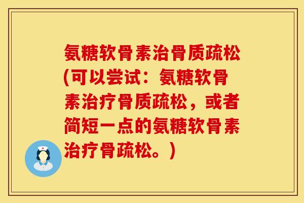 氨糖软骨素治骨质疏松(可以尝试：氨糖软骨素治疗骨质疏松，或者简短一点的氨糖软骨素治疗骨疏松。)