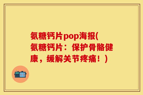 氨糖钙片pop海报(氨糖钙片：保护骨骼健康，缓解关节疼痛！)