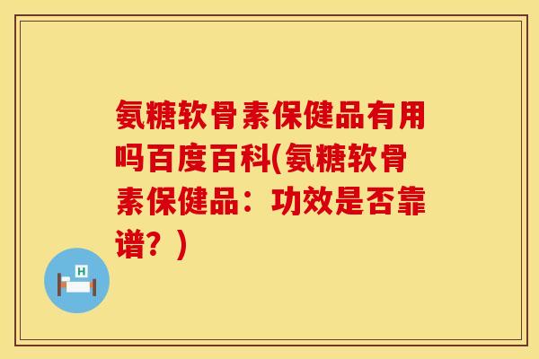 氨糖软骨素保健品有用吗百度百科(氨糖软骨素保健品：功效是否靠谱？)