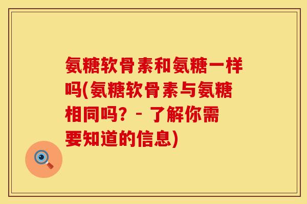 氨糖软骨素和氨糖一样吗(氨糖软骨素与氨糖相同吗？- 了解你需要知道的信息)
