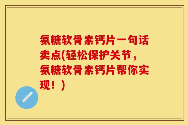 氨糖软骨素钙片一句话卖点(轻松保护关节，氨糖软骨素钙片帮你实现！)