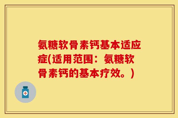 氨糖软骨素钙基本适应症(适用范围：氨糖软骨素钙的基本疗效。)
