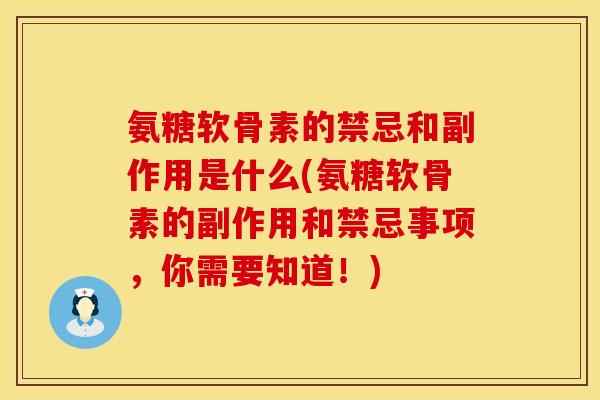氨糖软骨素的禁忌和副作用是什么(氨糖软骨素的副作用和禁忌事项,你需要知道!) 氨糖软骨素的禁忌和副作用是什么(氨糖软骨素的副作用和禁忌事项,你需要知道!)