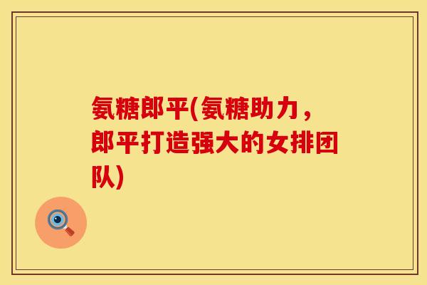 氨糖郎平(氨糖助力，郎平打造强大的女排团队)