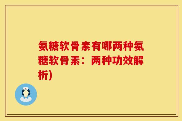 氨糖软骨素有哪两种氨糖软骨素:两种功效解析) 氨糖软骨素有哪两种氨糖软骨素:两种功效解析)