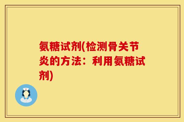 氨糖试剂(检测骨的方法:利用氨糖试剂) 氨糖试剂(检测骨的方法:利用氨糖试剂)