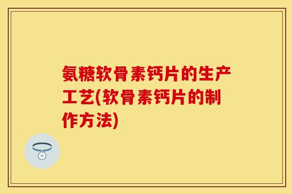 氨糖软骨素钙片的生产工艺(软骨素钙片的制作方法)