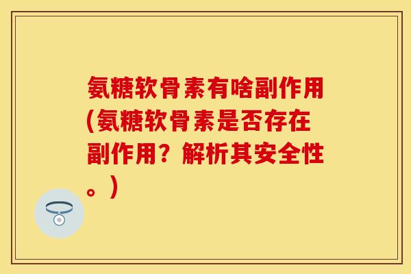 氨糖软骨素有啥副作用(氨糖软骨素是否存在副作用?解析其安全性。) 氨糖软骨素有啥副作用(氨糖软骨素是否存在副作用?解析其安全性。)