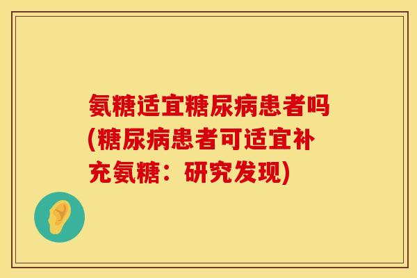 氨糖适宜糖尿病患者吗(糖尿病患者可适宜补充氨糖：研究发现)