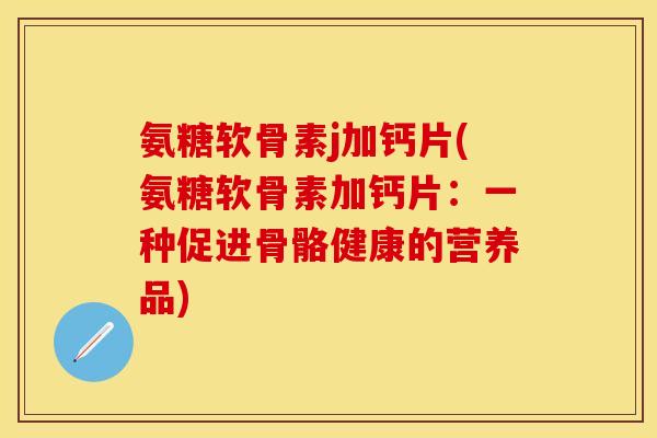 氨糖软骨素j加钙片(氨糖软骨素加钙片：一种促进骨骼健康的营养品)
