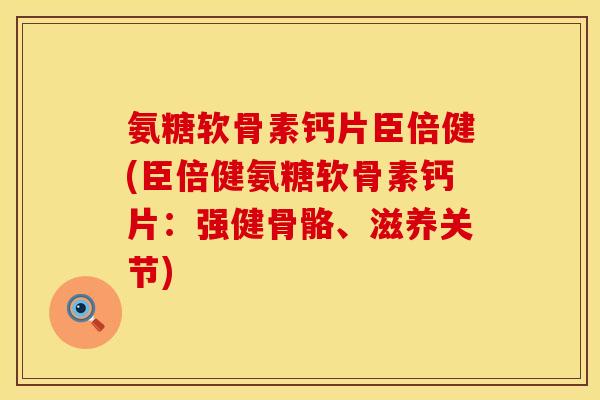氨糖软骨素钙片臣倍健(臣倍健氨糖软骨素钙片：强健骨骼、滋养关节)