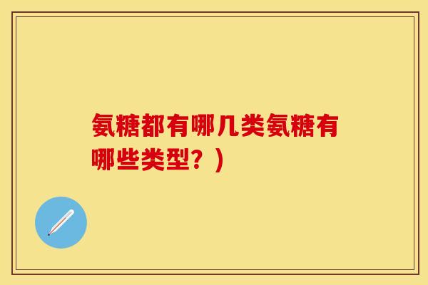 氨糖都有哪几类氨糖有哪些类型？)
