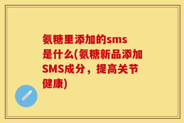 氨糖里添加的sms 是什么(氨糖新品添加SMS成分，提高关节健康)