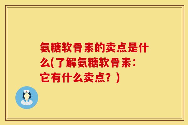 氨糖软骨素的卖点是什么(了解氨糖软骨素：它有什么卖点？)