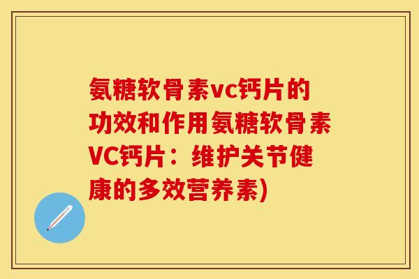氨糖软骨素vc钙片的功效和作用氨糖软骨素VC钙片：维护关节健康的多效营养素)