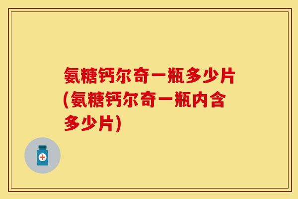 氨糖钙尔奇一瓶多少片(氨糖钙尔奇一瓶内含多少片) 氨糖钙尔奇一瓶多少片(氨糖钙尔奇一瓶内含多少片)