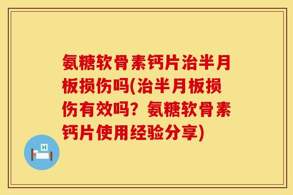 氨糖软骨素钙片治半月板损伤吗(治半月板损伤有效吗？氨糖软骨素钙片使用经验分享)