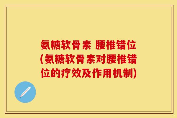 氨糖软骨素 腰椎错位(氨糖软骨素对腰椎错位的疗效及作用机制) 氨糖软骨素 腰椎错位(氨糖软骨素对腰椎错位的疗效及作用机制)