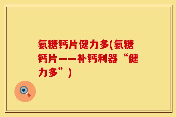 氨糖钙片健力多(氨糖钙片——补钙利器“健力多”) 氨糖钙片健力多(氨糖钙片——补钙利器“健力多”)