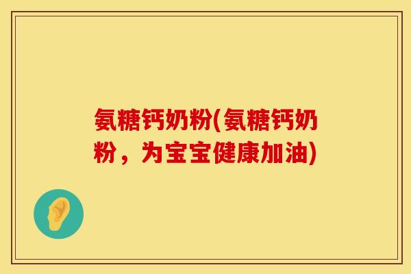 氨糖钙奶粉(氨糖钙奶粉，为宝宝健康加油)