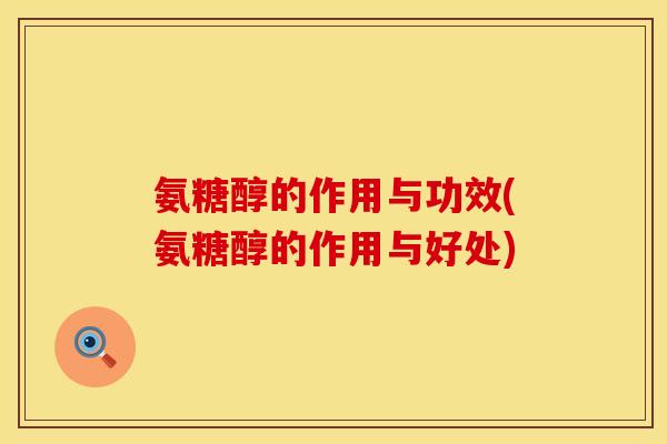氨糖醇的作用与功效(氨糖醇的作用与好处)
