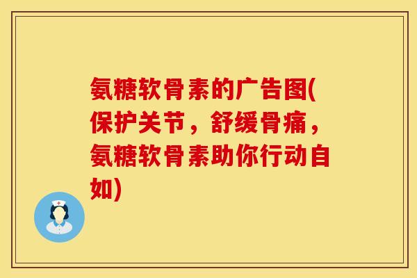 氨糖软骨素的广告图(保护关节，舒缓骨痛，氨糖软骨素助你行动自如)