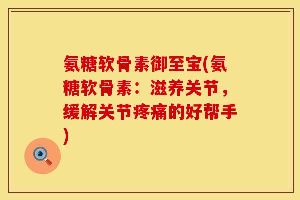 氨糖软骨素御至宝(氨糖软骨素:滋养关节,缓解关节的好帮手) 氨糖软骨素御至宝(氨糖软骨素:滋养关节,缓解关节的好帮手)