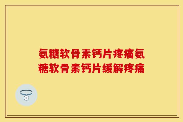 氨糖软骨素钙片氨糖软骨素钙片缓解 氨糖软骨素钙片氨糖软骨素钙片缓解