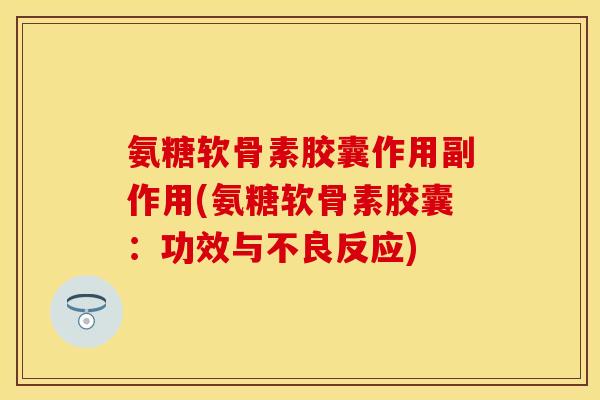 氨糖软骨素胶囊作用副作用(氨糖软骨素胶囊：功效与不良反应)
