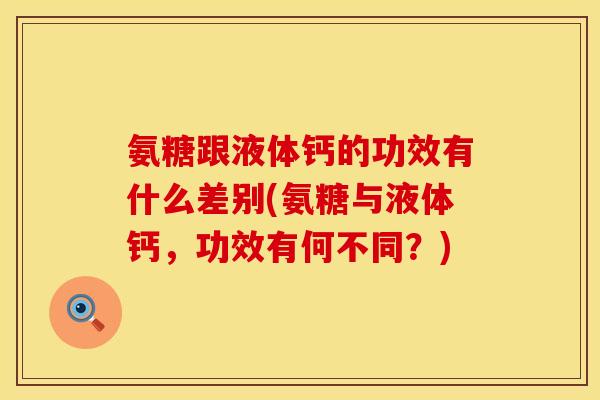 氨糖跟液体钙的功效有什么差别(氨糖与液体钙，功效有何不同？)