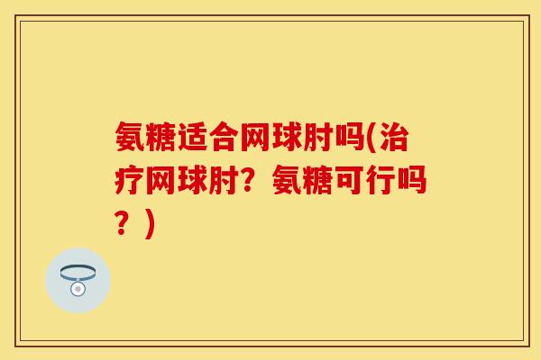 氨糖适合网球肘吗(治疗网球肘？氨糖可行吗？)