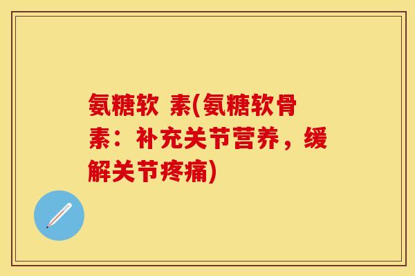 氨糖软 素(氨糖软骨素:补充关节营养,缓解关节) 氨糖软 素(氨糖软骨素:补充关节营养,缓解关节)