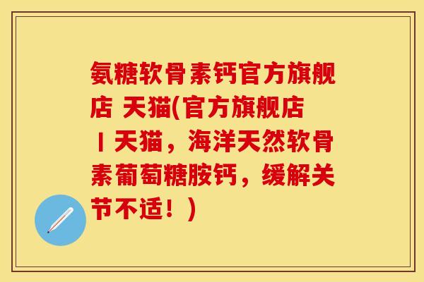 氨糖软骨素钙官方旗舰店 天猫(官方旗舰店丨天猫,海洋天然软骨素葡萄糖胺钙,缓解关节不适!) 氨糖软骨素钙官方旗舰店 天猫(官方旗舰店丨天猫,海洋天然软骨素葡萄糖胺钙,缓解关节不适!)