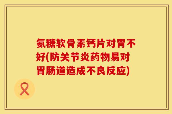 氨糖软骨素钙片对胃不好(防关节炎药物易对胃肠道造成不良反应)