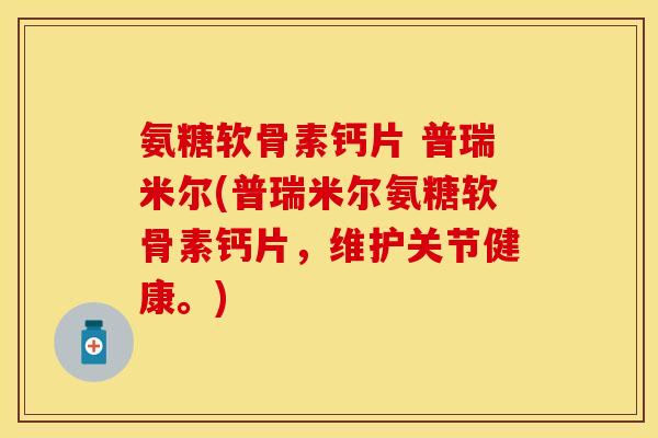 氨糖软骨素钙片 普瑞米尔(普瑞米尔氨糖软骨素钙片,维护关节健康。) 氨糖软骨素钙片 普瑞米尔(普瑞米尔氨糖软骨素钙片,维护关节健康。)