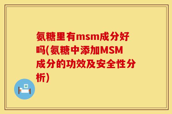 氨糖里有msm成分好吗(氨糖中添加MSM成分的功效及安全性分析) 氨糖里有msm成分好吗(氨糖中添加MSM成分的功效及安全性分析)