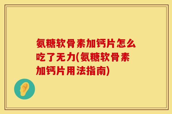 氨糖软骨素加钙片怎么吃了无力(氨糖软骨素加钙片用法指南)
