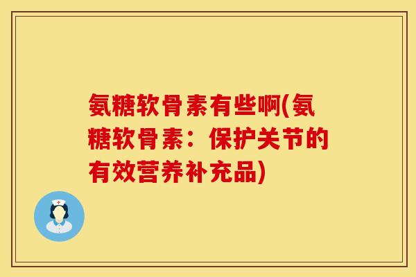 氨糖软骨素有些啊(氨糖软骨素:保护关节的有效营养补充品) 氨糖软骨素有些啊(氨糖软骨素:保护关节的有效营养补充品)