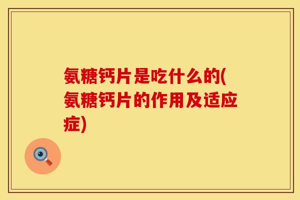 氨糖钙片是吃什么的(氨糖钙片的作用及适应症)