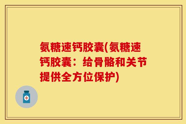 氨糖速钙胶囊(氨糖速钙胶囊：给骨骼和关节提供全方位保护)