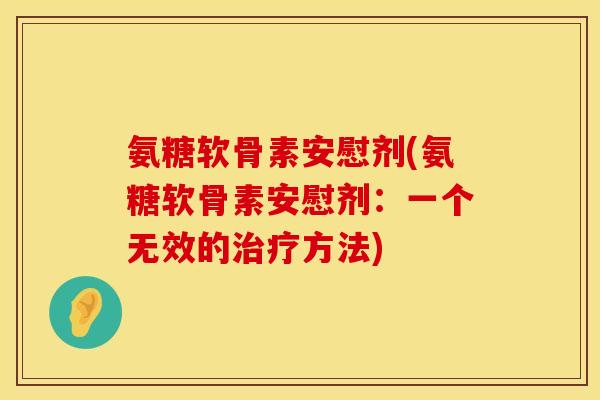 氨糖软骨素安慰剂(氨糖软骨素安慰剂：一个无效的治疗方法)