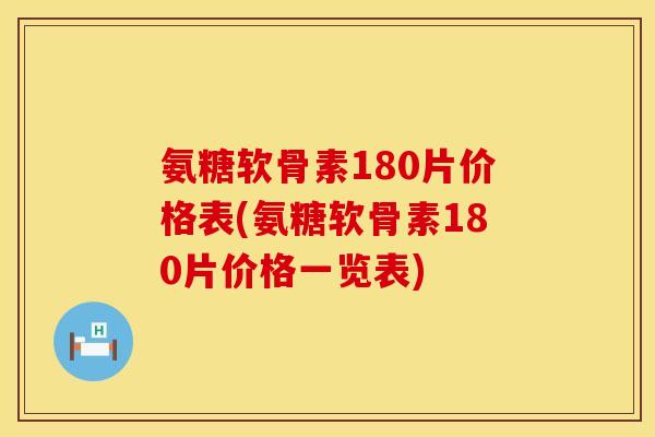 氨糖软骨素180片价格表(氨糖软骨素180片价格一览表)