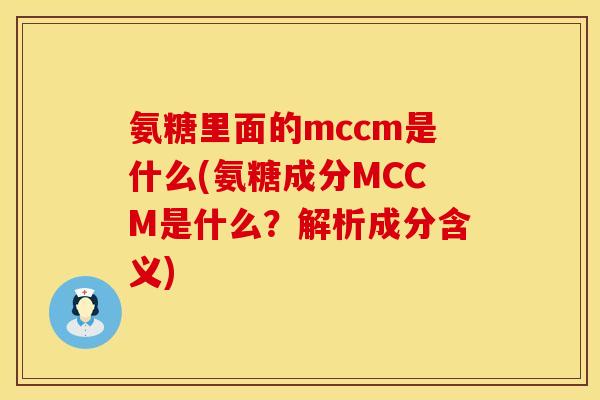 氨糖里面的mccm是什么(氨糖成分MCCM是什么？解析成分含义)
