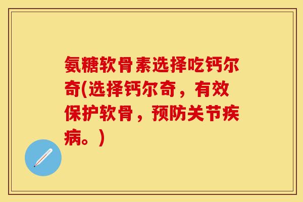 氨糖软骨素选择吃钙尔奇(选择钙尔奇，有效保护软骨，预防关节疾病。)