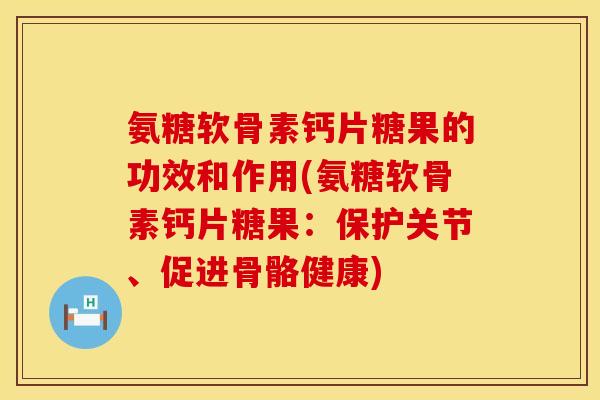 氨糖软骨素钙片糖果的功效和作用(氨糖软骨素钙片糖果:保护关节、促进骨骼健康) 氨糖软骨素钙片糖果的功效和作用(氨糖软骨素钙片糖果:保护关节、促进骨骼健康)